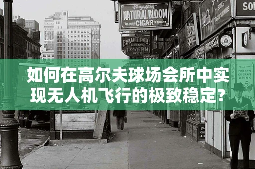 如何在高尔夫球场会所中实现无人机飞行的极致稳定？