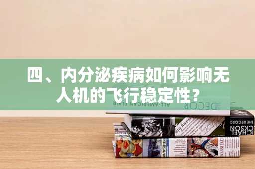 四、内分泌疾病如何影响无人机的飞行稳定性？