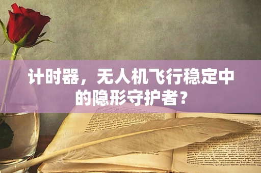 计时器，无人机飞行稳定中的隐形守护者？