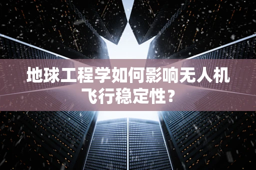 地球工程学如何影响无人机飞行稳定性？