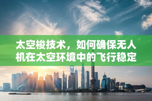 太空梭技术，如何确保无人机在太空环境中的飞行稳定性？