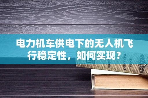 电力机车供电下的无人机飞行稳定性，如何实现？