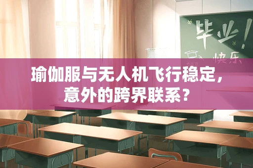 瑜伽服与无人机飞行稳定，意外的跨界联系？