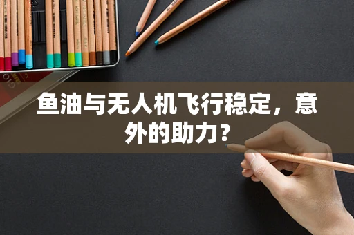 鱼油与无人机飞行稳定，意外的助力？