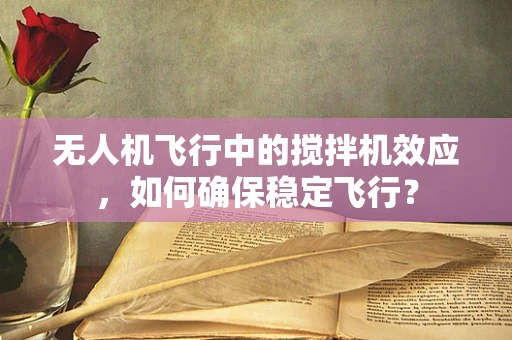 无人机飞行中的搅拌机效应，如何确保稳定飞行？