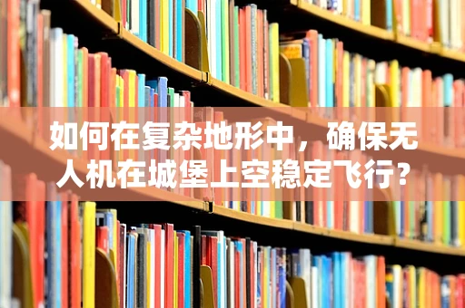 如何在复杂地形中，确保无人机在城堡上空稳定飞行？