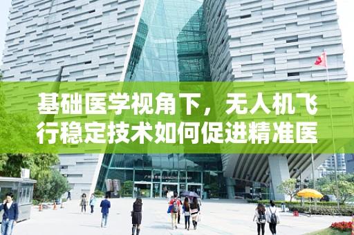 基础医学视角下，无人机飞行稳定技术如何促进精准医疗物资配送？
