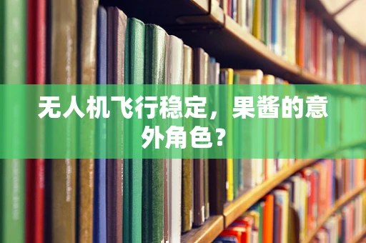无人机飞行稳定，果酱的意外角色？