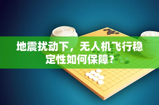 地震扰动下，无人机飞行稳定性如何保障？