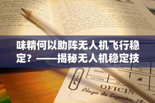 味精何以助阵无人机飞行稳定？——揭秘无人机稳定技术中的非传统元素