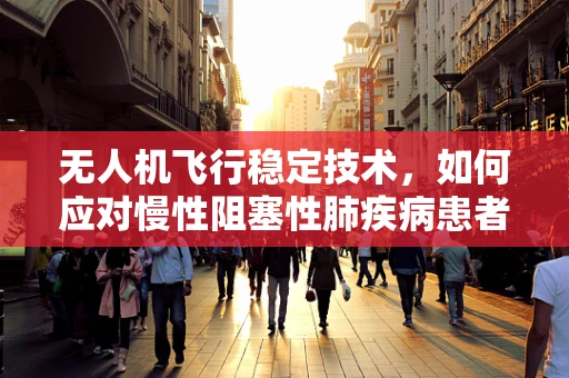 无人机飞行稳定技术，如何应对慢性阻塞性肺疾病患者的特殊需求？