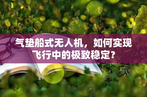 气垫船式无人机，如何实现飞行中的极致稳定？