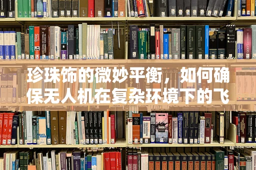 珍珠饰的微妙平衡，如何确保无人机在复杂环境下的飞行稳定性？