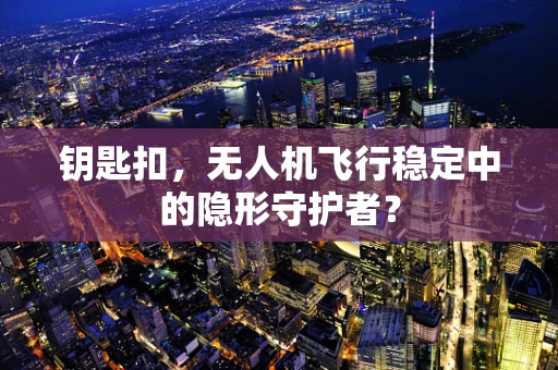 钥匙扣，无人机飞行稳定中的隐形守护者？