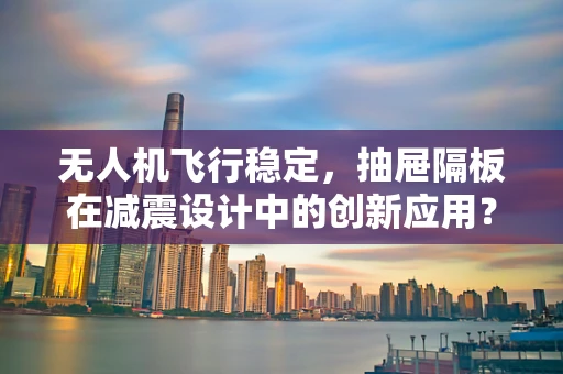 无人机飞行稳定，抽屉隔板在减震设计中的创新应用？