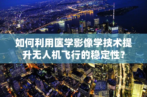 如何利用医学影像学技术提升无人机飞行的稳定性？