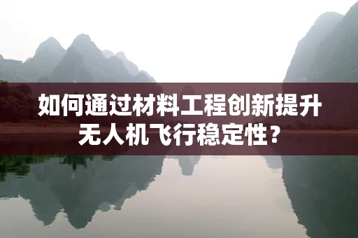 如何通过材料工程创新提升无人机飞行稳定性？
