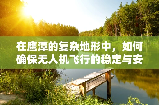 在鹰潭的复杂地形中，如何确保无人机飞行的稳定与安全？