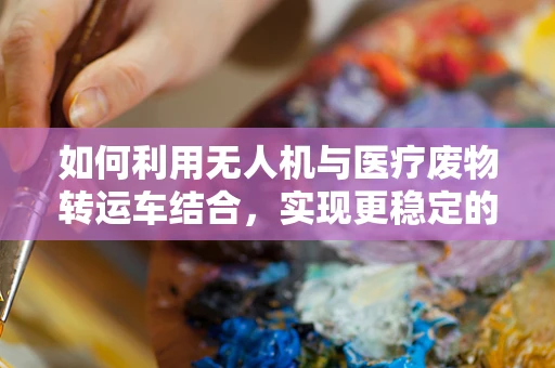 如何利用无人机与医疗废物转运车结合，实现更稳定的运输与监控？