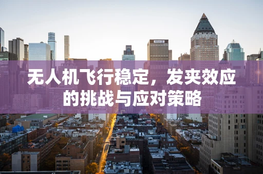 无人机飞行稳定，发夹效应的挑战与应对策略
