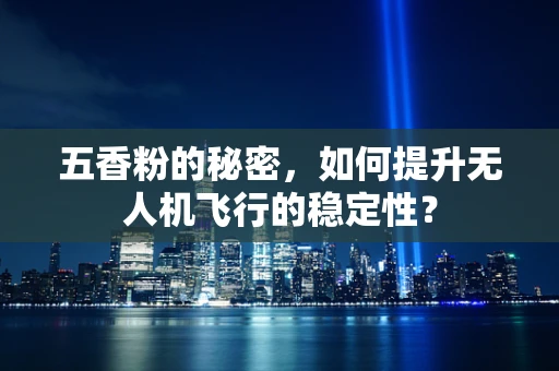 五香粉的秘密，如何提升无人机飞行的稳定性？