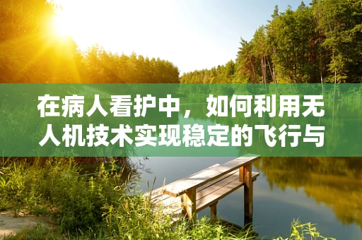 在病人看护中，如何利用无人机技术实现稳定的飞行与监控？