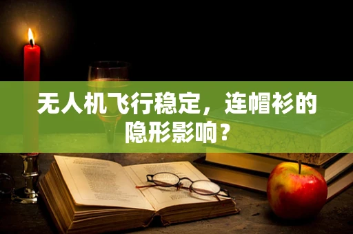 无人机飞行稳定，连帽衫的隐形影响？