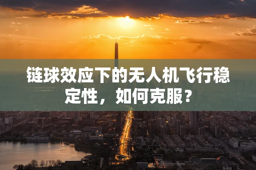 链球效应下的无人机飞行稳定性，如何克服？