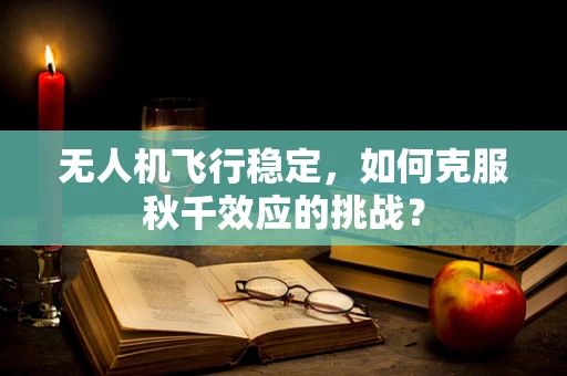 无人机飞行稳定，如何克服秋千效应的挑战？