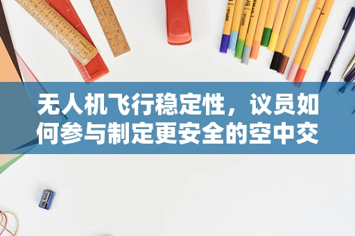 无人机飞行稳定性，议员如何参与制定更安全的空中交通规则？