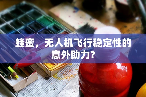 蜂蜜，无人机飞行稳定性的意外助力？