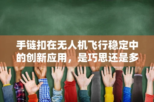 手链扣在无人机飞行稳定中的创新应用，是巧思还是多余？