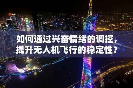 如何通过兴奋情绪的调控，提升无人机飞行的稳定性？