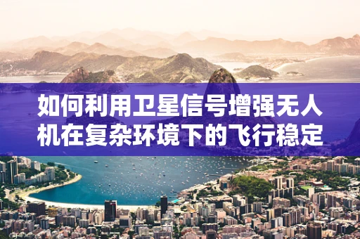 如何利用卫星信号增强无人机在复杂环境下的飞行稳定性？