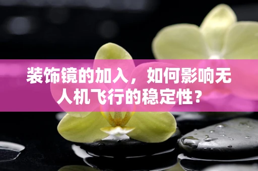 装饰镜的加入，如何影响无人机飞行的稳定性？