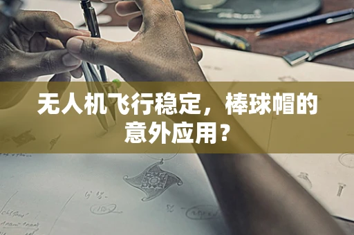 无人机飞行稳定，棒球帽的意外应用？