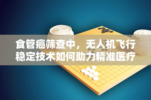 食管癌筛查中，无人机飞行稳定技术如何助力精准医疗？