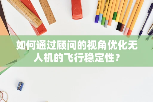 如何通过顾问的视角优化无人机的飞行稳定性？