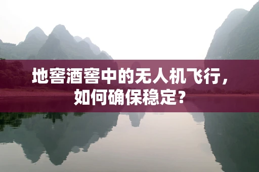 地窖酒窖中的无人机飞行，如何确保稳定？