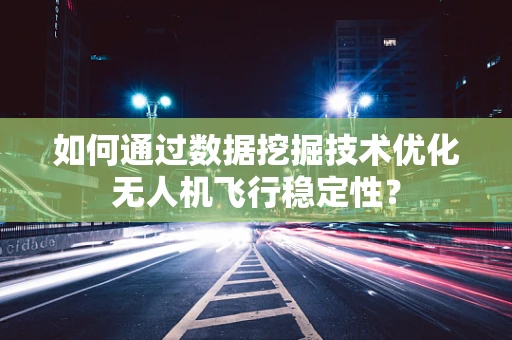 如何通过数据挖掘技术优化无人机飞行稳定性？
