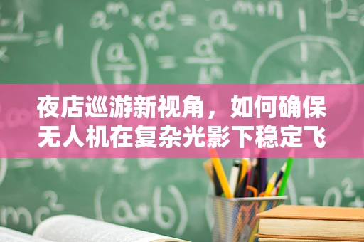 夜店巡游新视角，如何确保无人机在复杂光影下稳定飞行？