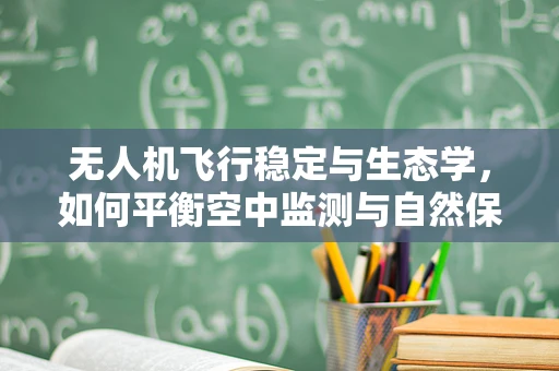 无人机飞行稳定与生态学，如何平衡空中监测与自然保护？