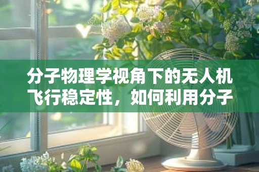 分子物理学视角下的无人机飞行稳定性，如何利用分子间作用力提升飞行控制？
