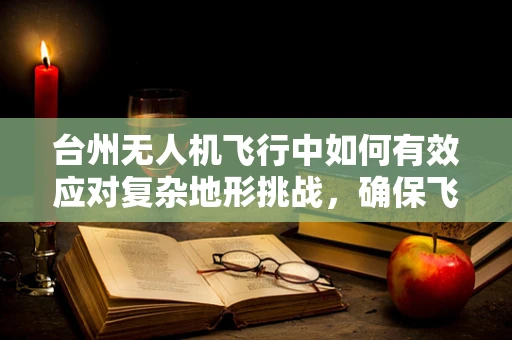 台州无人机飞行中如何有效应对复杂地形挑战，确保飞行稳定？