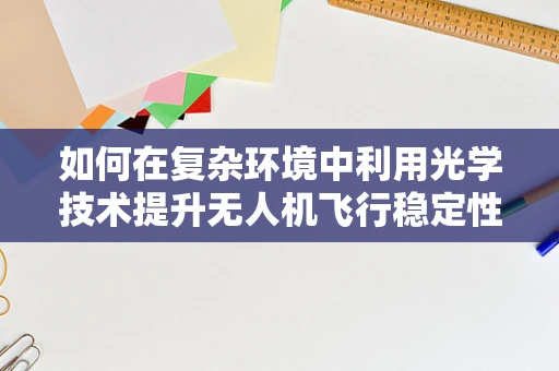 如何在复杂环境中利用光学技术提升无人机飞行稳定性？