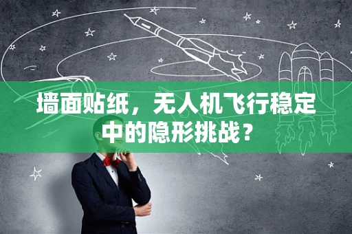 墙面贴纸，无人机飞行稳定中的隐形挑战？