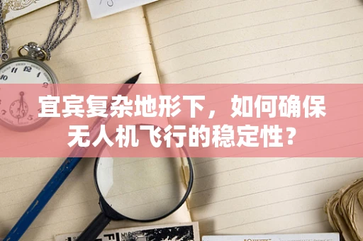宜宾复杂地形下，如何确保无人机飞行的稳定性？
