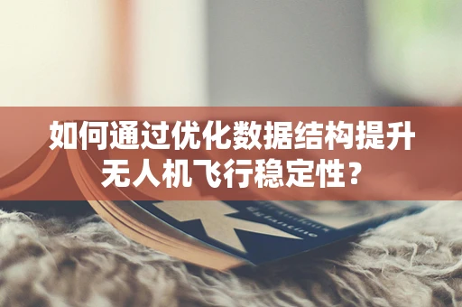 如何通过优化数据结构提升无人机飞行稳定性？