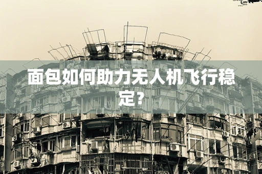 面包如何助力无人机飞行稳定？