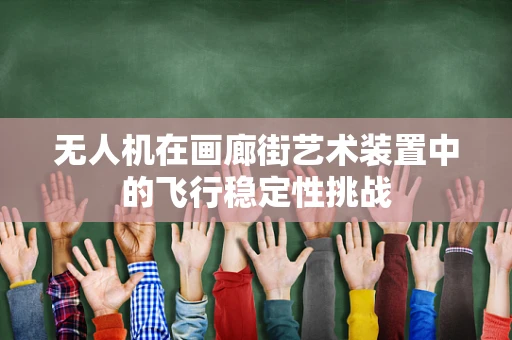 无人机在画廊街艺术装置中的飞行稳定性挑战